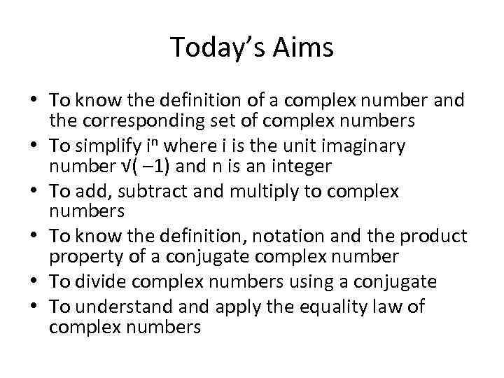 Today’s Aims • To know the definition of a complex number and the corresponding