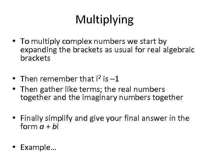 Multiplying • To multiply complex numbers we start by expanding the brackets as usual