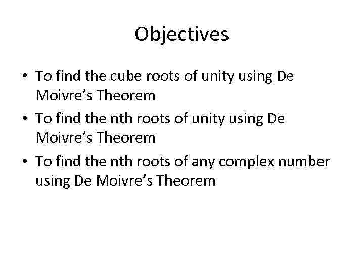 Objectives • To find the cube roots of unity using De Moivre’s Theorem •