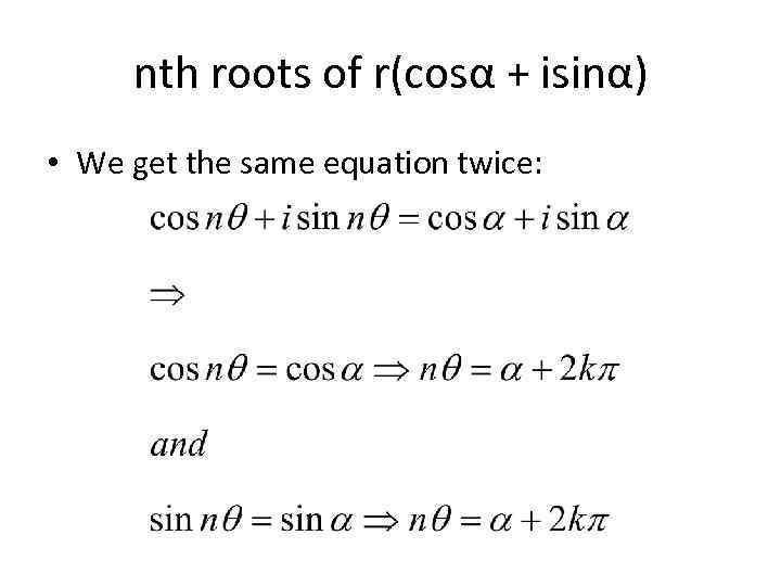 nth roots of r(cosα + isinα) • We get the same equation twice: 