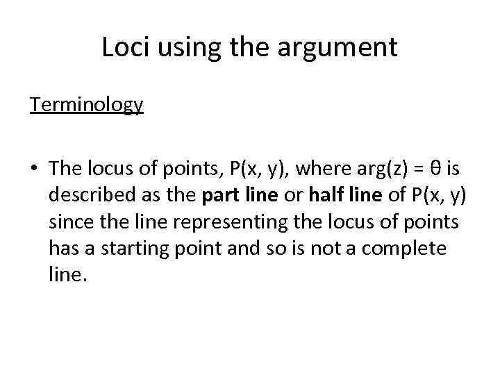 Loci using the argument Terminology • The locus of points, P(x, y), where arg(z)