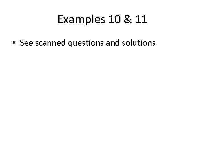 Examples 10 & 11 • See scanned questions and solutions 