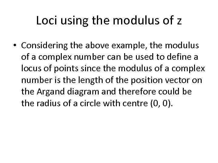 Loci using the modulus of z • Considering the above example, the modulus of