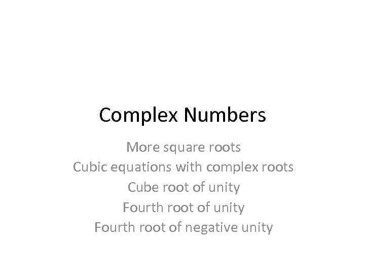 Complex Numbers More square roots Cubic equations with complex roots Cube root of unity
