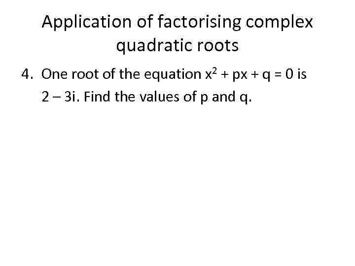 Application of factorising complex quadratic roots 4. One root of the equation x 2