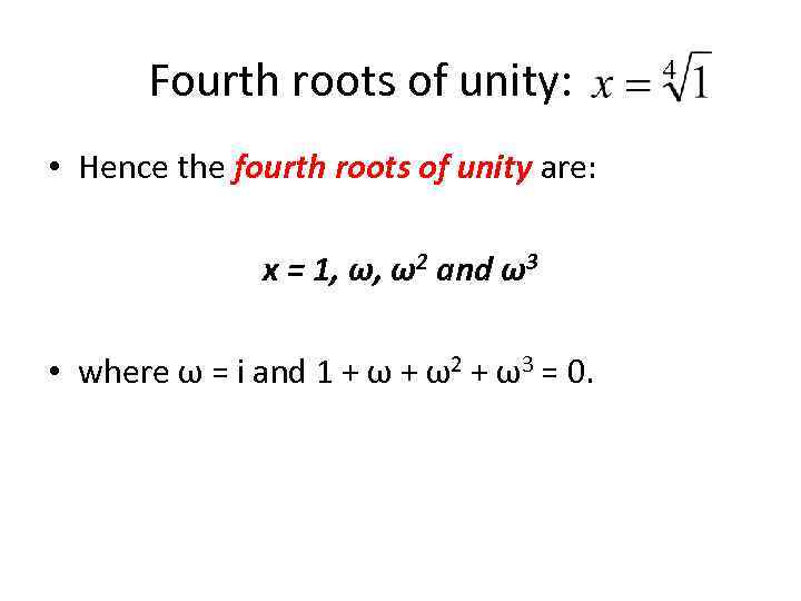 Fourth roots of unity: • Hence the fourth roots of unity are: x =