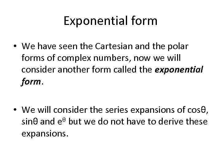Exponential form • We have seen the Cartesian and the polar forms of complex
