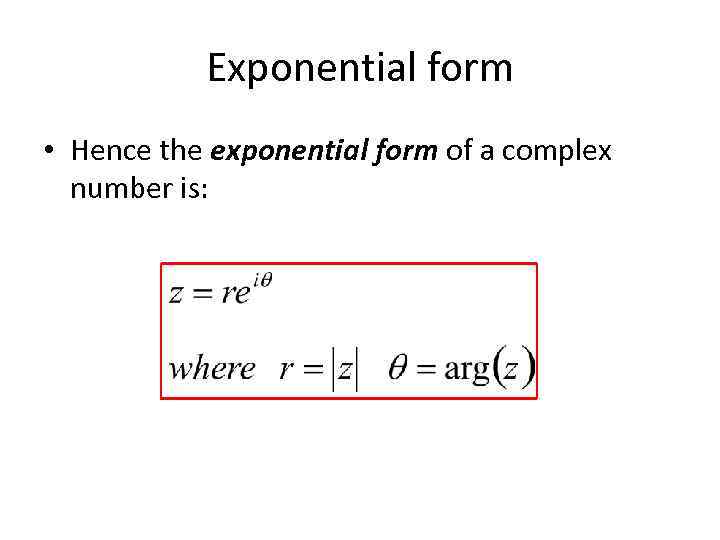 Exponential form • Hence the exponential form of a complex number is: 