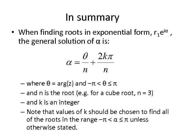 In summary • When finding roots in exponential form, r 1 eiα , the