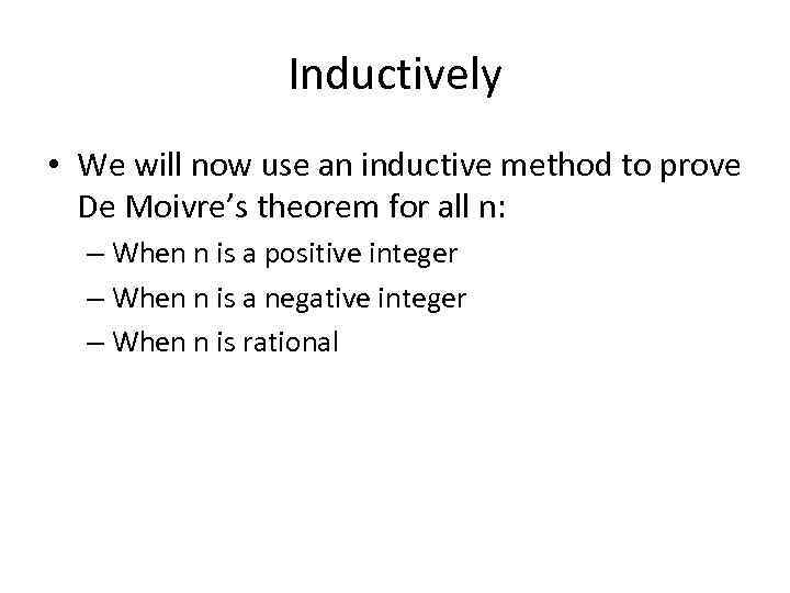 Inductively • We will now use an inductive method to prove De Moivre’s theorem