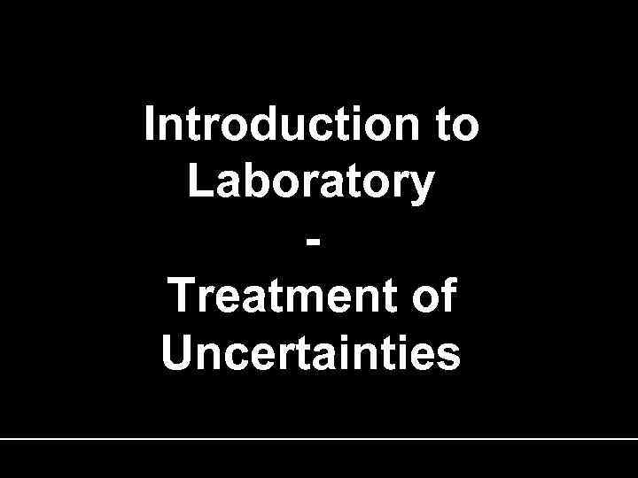 Introduction to Laboratory Treatment of Uncertainties 