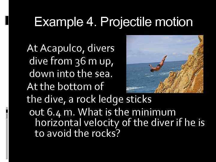 Example 4. Projectile motion At Acapulco, divers dive from 36 m up, down into