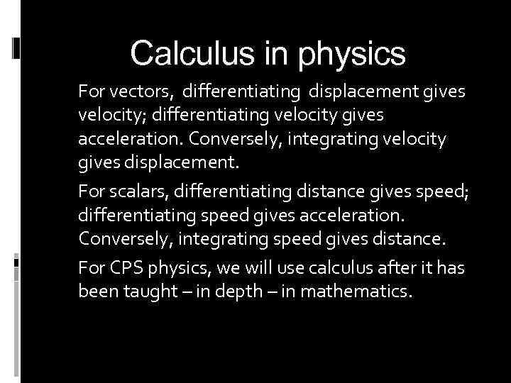 Calculus in physics For vectors, differentiating displacement gives velocity; differentiating velocity gives acceleration. Conversely,