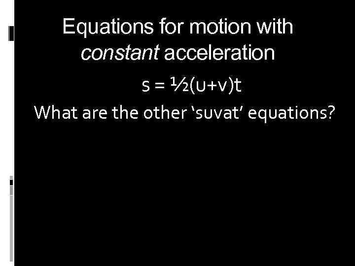 Equations for motion with constant acceleration s = ½(u+v)t What are the other ‘suvat’