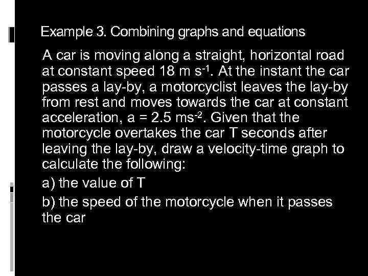 Example 3. Combining graphs and equations A car is moving along a straight, horizontal