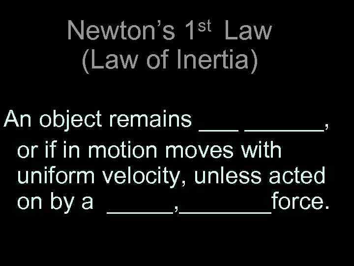  st Law Newton’s 1 (Law of Inertia) An object remains ______, or if