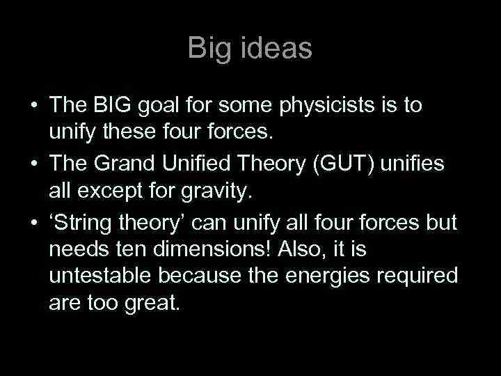 Big ideas • The BIG goal for some physicists is to unify these four