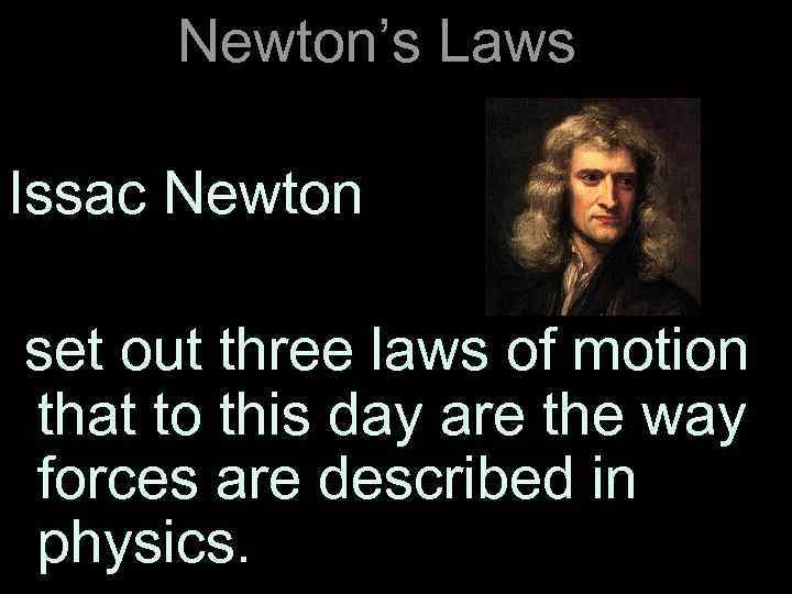 Newton’s Laws Issac Newton set out three laws of motion that to this day