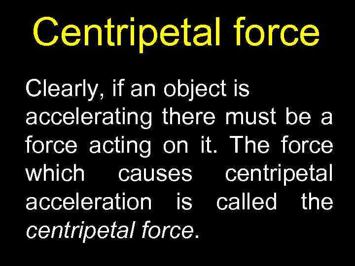 Centripetal force Clearly, if an object is accelerating there must be a force acting