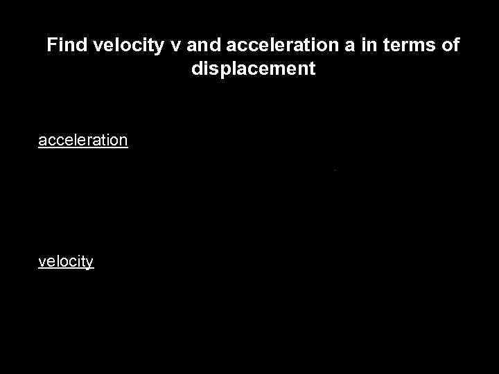 Find velocity v and acceleration a in terms of displacement acceleration velocity 