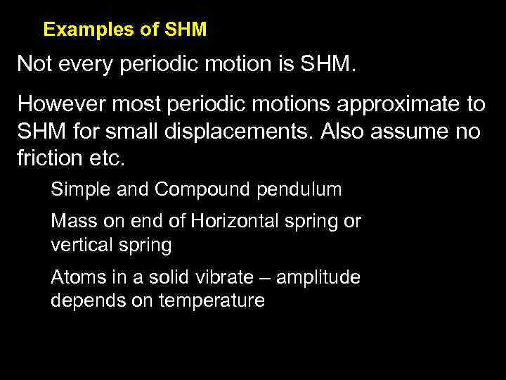 Examples of SHM Not every periodic motion is SHM. However most periodic motions approximate