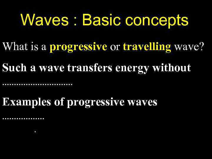 Waves : Basic concepts What is a progressive or travelling wave? Such a wave