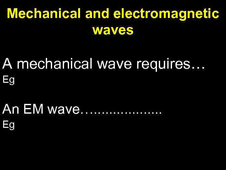 Mechanical and electromagnetic waves A mechanical wave requires… Eg An EM wave…. . .