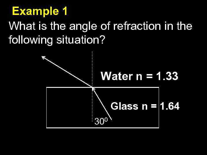 Example 1 What is the angle of refraction in the following situation? Water n