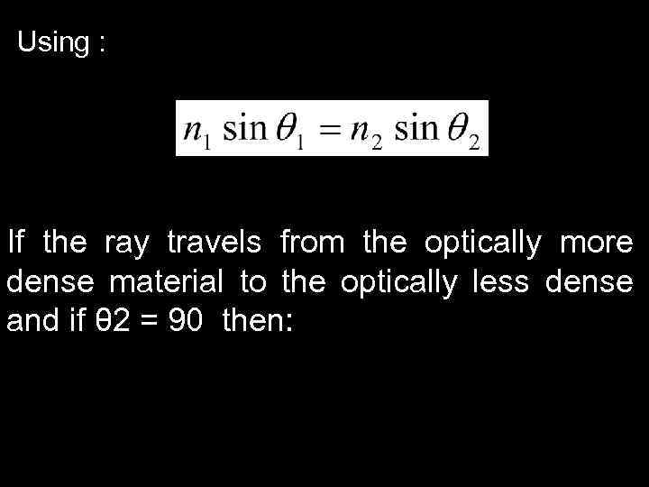 Using : If the ray travels from the optically more dense material to the