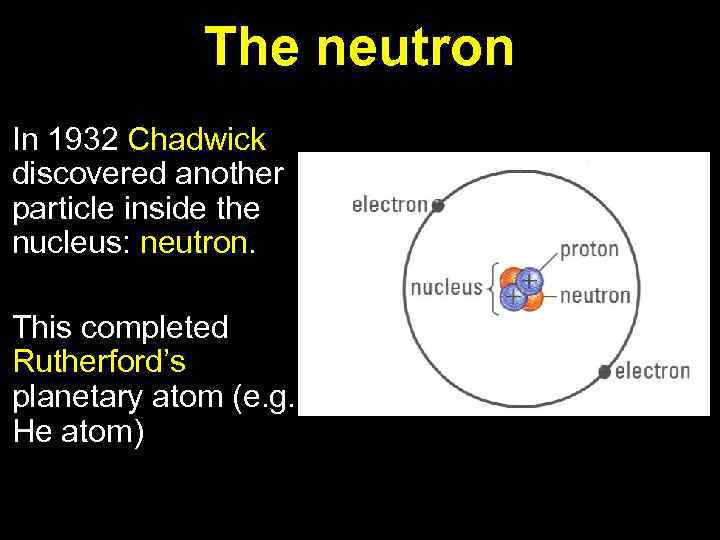 The neutron In 1932 Chadwick discovered another particle inside the nucleus: neutron. This completed