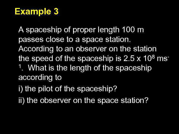 Example 3 A spaceship of proper length 100 m passes close to a space