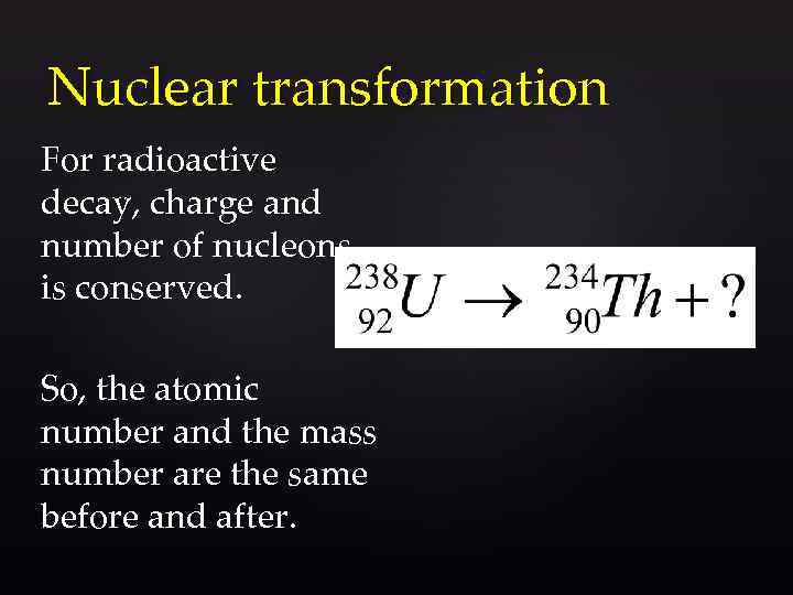 Nuclear transformation For radioactive decay, charge and number of nucleons is conserved. So, the