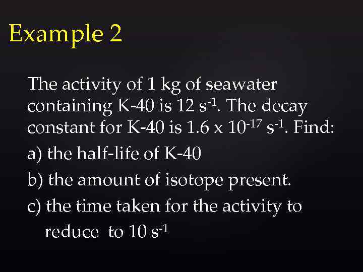Example 2 The activity of 1 kg of seawater containing K-40 is 12 s-1.
