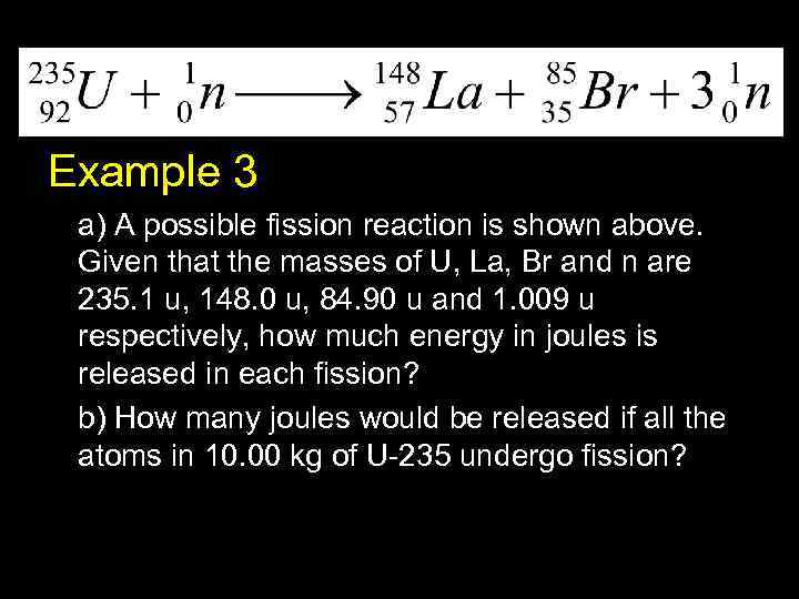 Example 3 a) A possible fission reaction is shown above. Given that the masses