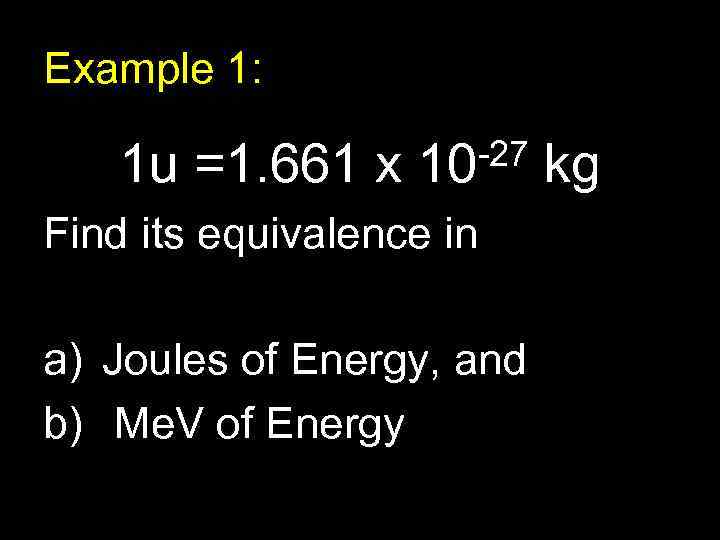 Example 1: 1 u =1. 661 x -27 10 Find its equivalence in a)