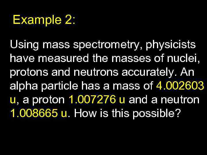 Example 2: Using mass spectrometry, physicists have measured the masses of nuclei, protons and