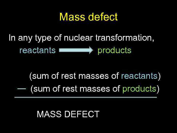 Mass defect In any type of nuclear transformation, reactants products (sum of rest masses
