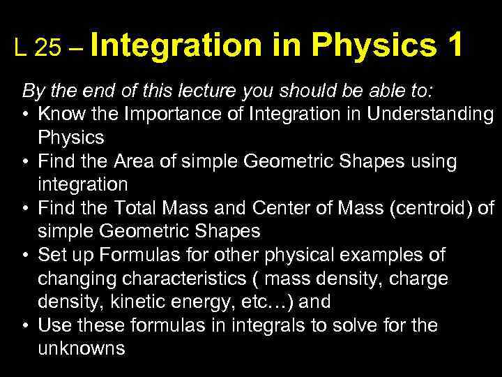 L 25 – Integration in Physics 1 By the end of this lecture you