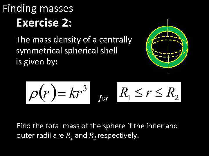 Finding masses Exercise 2: The mass density of a centrally symmetrical spherical shell is