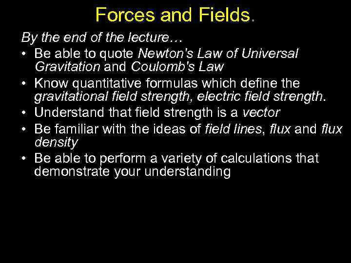 Forces and Fields. By the end of the lecture… • Be able to quote