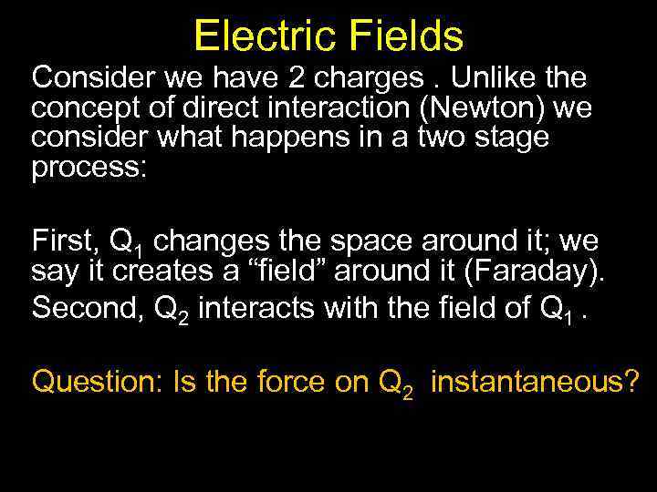 Electric Fields Consider we have 2 charges. Unlike the concept of direct interaction (Newton)