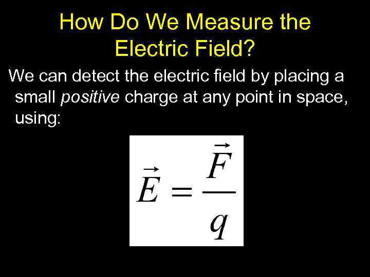 How Do We Measure the Electric Field? We can detect the electric field by