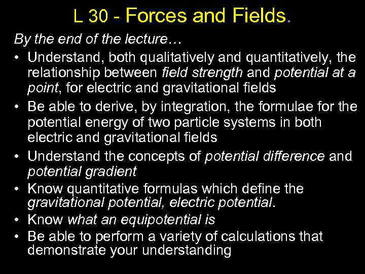 L 30 - Forces and Fields. By the end of the lecture… • Understand,