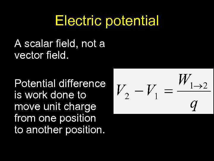 Electric potential A scalar field, not a vector field. Potential difference is work done