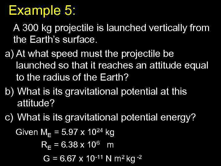 Example 5: A 300 kg projectile is launched vertically from the Earth’s surface. a)