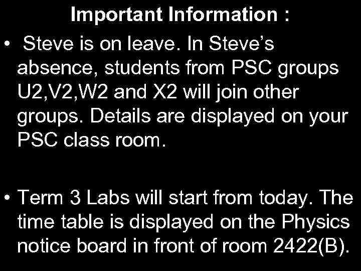 Important Information : • Steve is on leave. In Steve’s absence, students from PSC