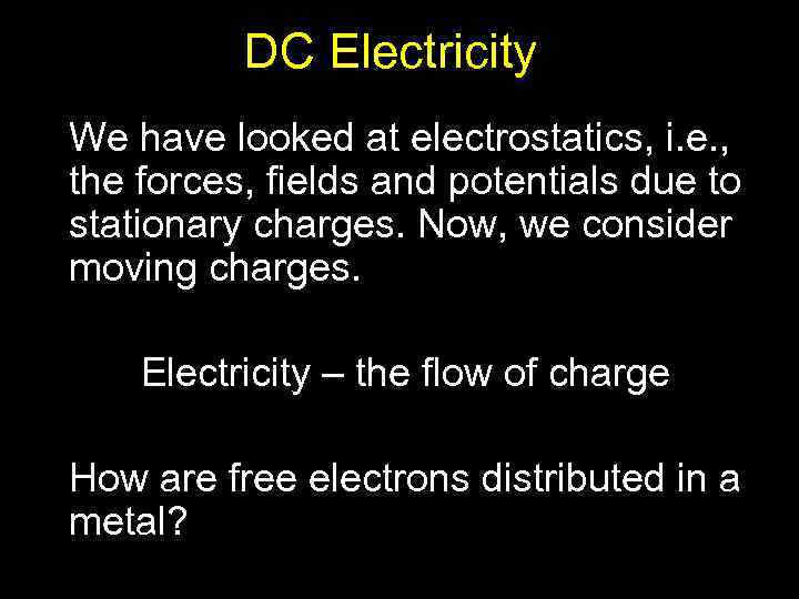 DC Electricity We have looked at electrostatics, i. e. , the forces, fields and