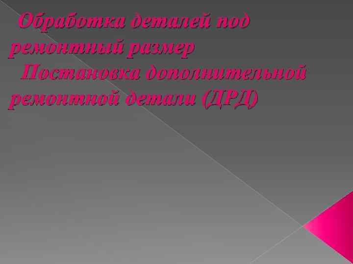 Обработка деталей под ремонтный размер Постановка дополнительной ремонтной детали (ДРД) 