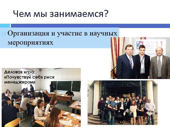Чем мы занимаемся? Организация и участие в научных мероприятиях Деловая игра: «Почувствуй себя риск