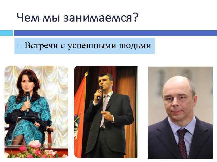 Чем мы занимаемся? Встречи с успешными людьми 